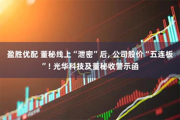 盈胜优配 董秘线上“泄密”后, 公司股价“五连板”! 光华科技及董秘收警示函