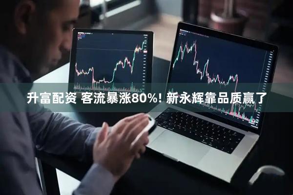 升富配资 客流暴涨80%! 新永辉靠品质赢了
