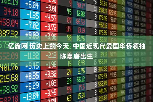 亿鑫网 历史上的今天  中国近现代爱国华侨领袖陈嘉庚出生