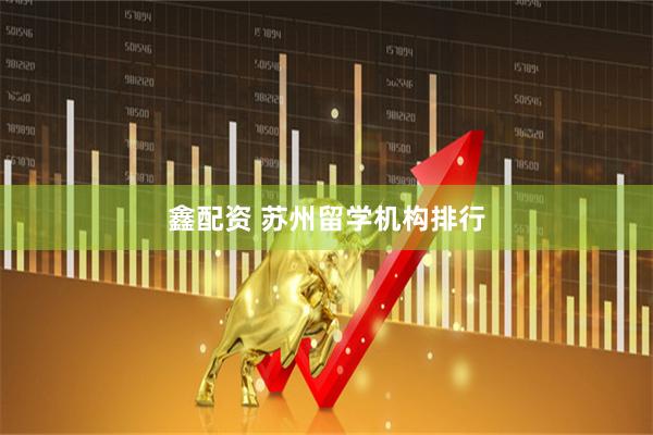 鑫配资 苏州留学机构排行
