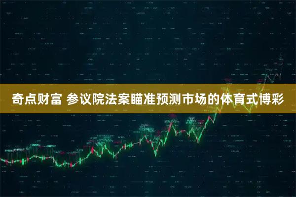 奇点财富 参议院法案瞄准预测市场的体育式博彩