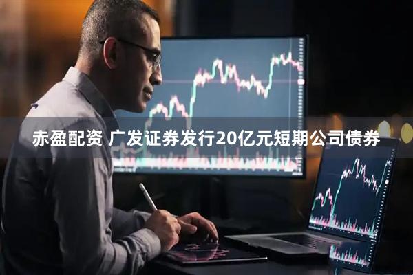 赤盈配资 广发证券发行20亿元短期公司债券