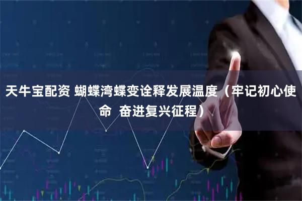 天牛宝配资 蝴蝶湾蝶变诠释发展温度（牢记初心使命  奋进复兴征程）