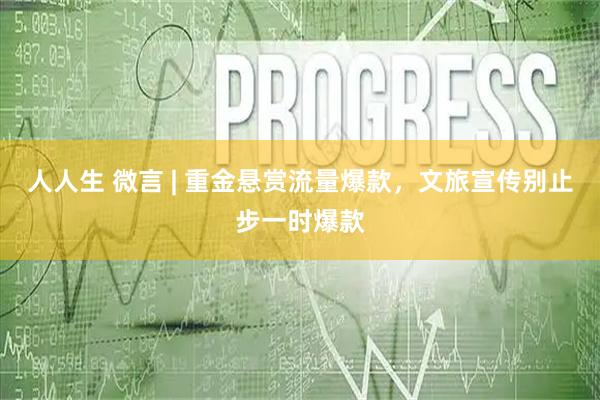 人人生 微言 | 重金悬赏流量爆款，文旅宣传别止步一时爆款