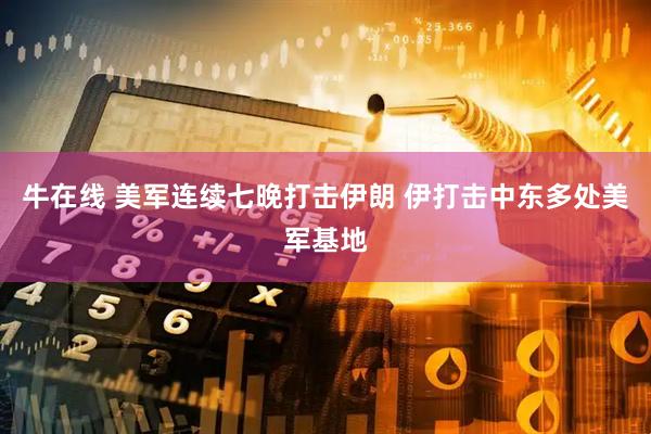 牛在线 美军连续七晚打击伊朗 伊打击中东多处美军基地