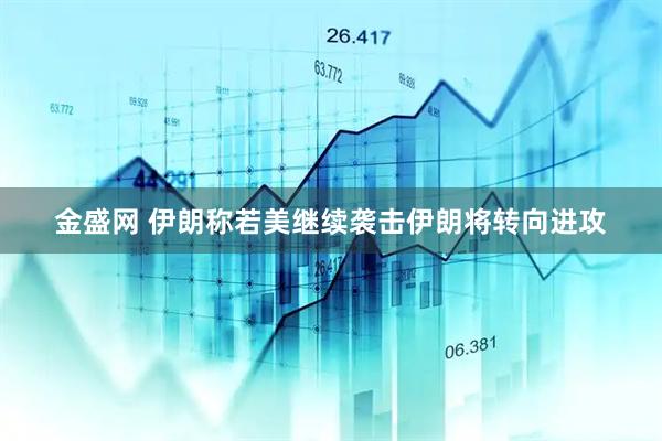 金盛网 伊朗称若美继续袭击伊朗将转向进攻