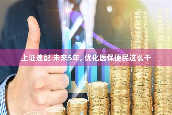 上证速配 未来5年, 优化医保便民这么干